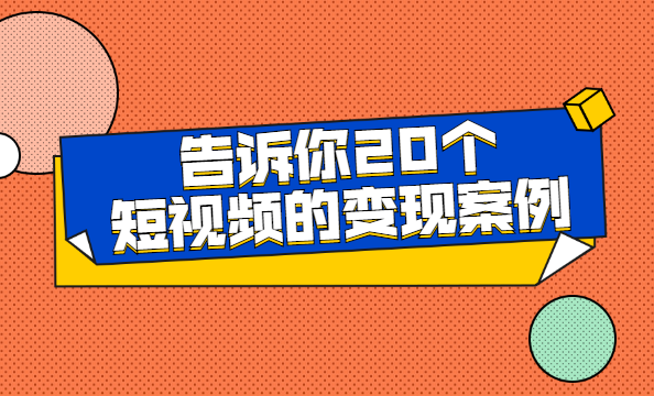 短视频变现方法-告诉你20个短视频的变现案例