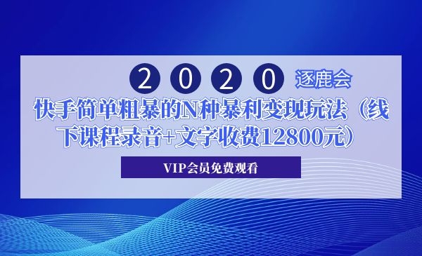 2020年逐鹿会·快手简单粗暴的N种暴利变现玩法（线下课程录音+文字收费12800元）