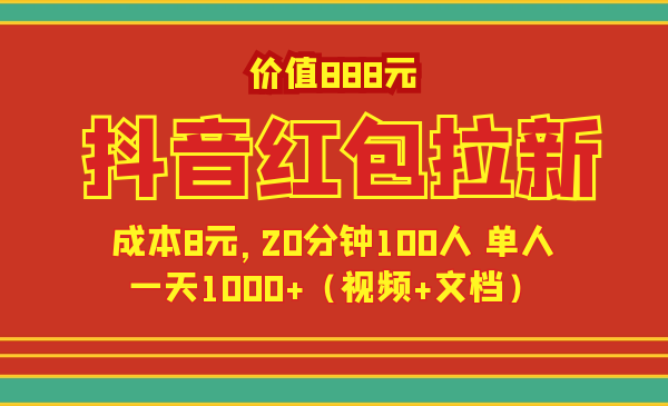 价值1888元抖音红包拉新项目，成本8元，20分钟100人 单人一天1000+【文档+视频】