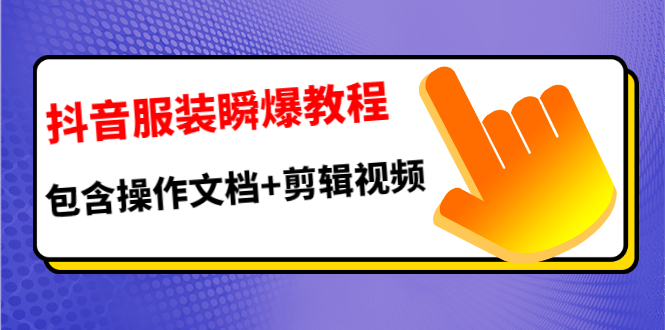 抖音服装瞬爆教程，包含操作文档+剪辑视频（价值3888）