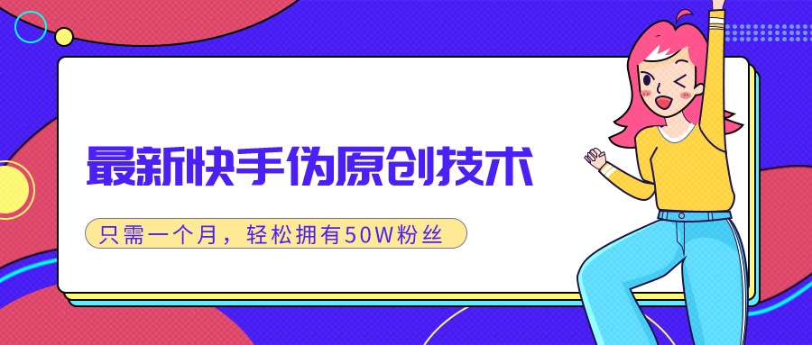 最新快手伪原创技术，只需一个月，实战轻松拥有50w+粉丝