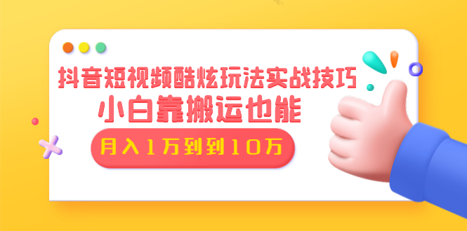 抖音短视频酷炫玩法实战技巧：小白靠搬运也能月入1万到10万(6节视频)