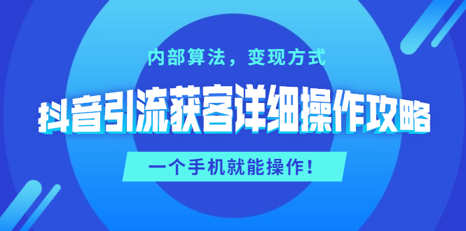 抖音引流获客详细操作攻略：内部算法，变现方式，一个手机就能操作(无水印)