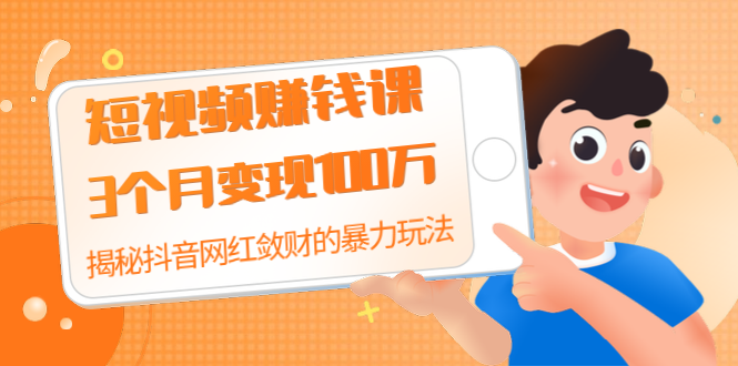 短视频赚钱课：3个月变现100万 揭秘抖音网红敛财的暴力玩法 触碰财富的芳香