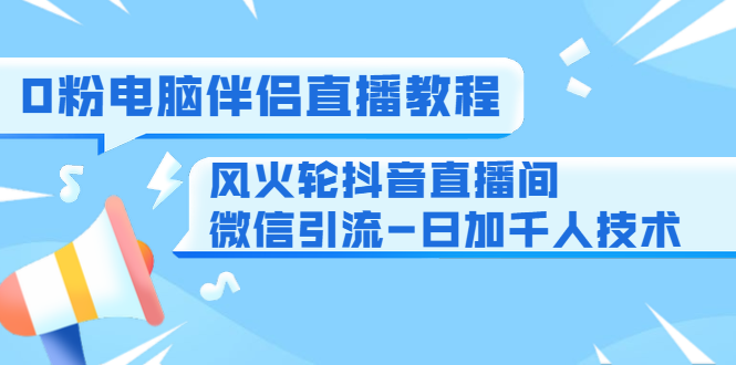 0粉电脑伴侣直播教程+风火轮抖音直播间微信引流-日加千人技术（两节视频）