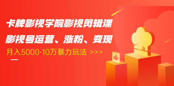 卡牌影视学院影视剪辑课：影视号运营、涨粉、变现、月入5000-10万暴力玩法