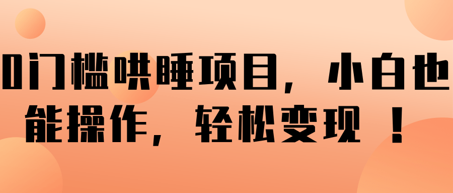 0门槛哄睡项目，小白也能操作，轻松变现 ！【视频教程】