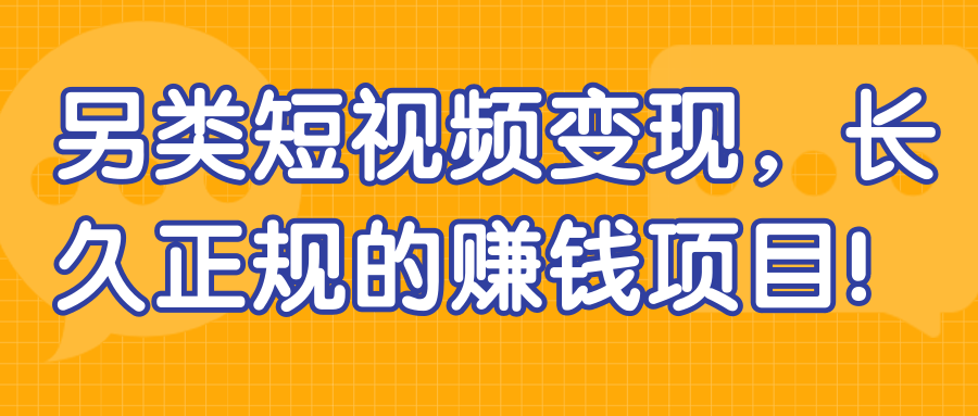 另类短视频变现 长久正规的赚钱项目