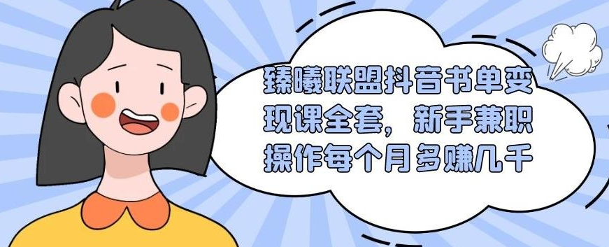 臻曦联盟抖音书单变现课全套，新手兼职操作每个月多赚几千