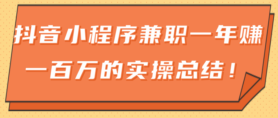 大神分享：抖音小程序兼职一年赚一百万的实操总结