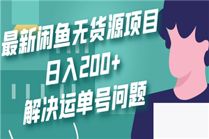 最新闲鱼无货源项目玩法，日入200+，解决运单号问题