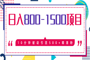 日入800-1500的最新项目教程_暴利项目10分钟被动引流500+精准粉