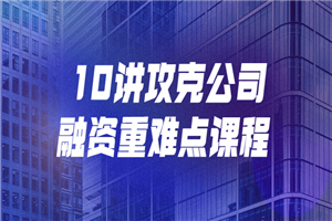 10讲攻克公司融资重难点课程