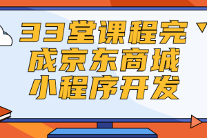 33堂课程完成京东商城小程序开发视频教程 免费下载了