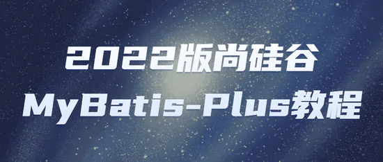 2022版尚硅谷零基础到精通MyBatis-Plus视频教程