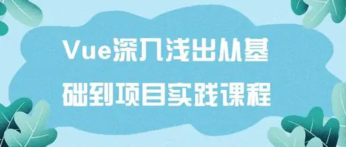 Vue深入浅出从基础到项目实践课程视频教程免费下载